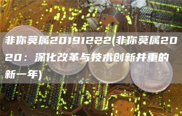 非你莫属20191222 - 非你莫属2020：深化改革与技术创新并重的新一年